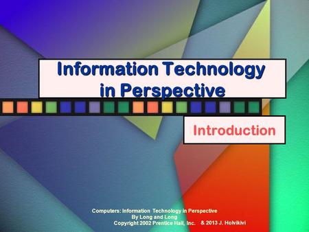 Computers: Information Technology in Perspective By Long and Long Copyright 2002 Prentice Hall, Inc. Information Technology in Perspective Introduction.