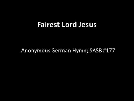 Fairest Lord Jesus Anonymous German Hymn; SASB #177.