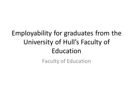 Employability for graduates from the University of Hull’s Faculty of Education Faculty of Education.