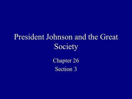 President Johnson and the Great Society Chapter 26 Section 3.