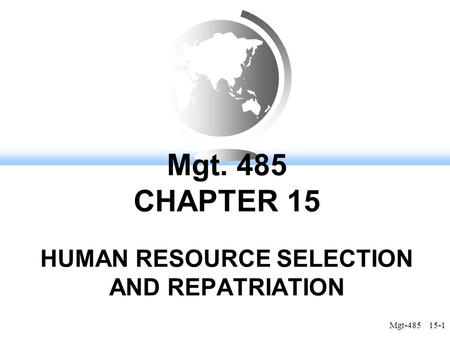 Mgt-485 15-1 Mgt. 485 CHAPTER 15 HUMAN RESOURCE SELECTION AND REPATRIATION.