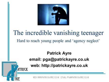The incredible vanishing teenager Hard to reach young people and ‘agency neglect’ Patrick Ayre   web: