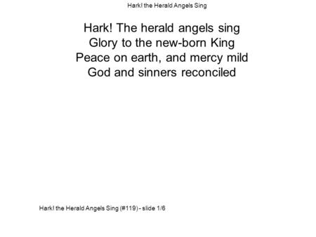 Hark! The herald angels sing Glory to the new-born King Peace on earth, and mercy mild God and sinners reconciled Hark! the Herald Angels Sing (#119) -