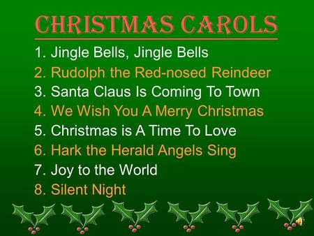 Christmas Carols 1. Jingle Bells, Jingle Bells 2. Rudolph the Red-nosed Reindeer 3. Santa Claus Is Coming To Town 4. We Wish You A Merry Christmas 5. Christmas.