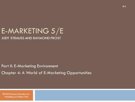 E-MARKETING 5/E JUDY STRAUSS AND RAYMOND FROST Part II: E-Marketing Environment Chapter 4: A World of E-Marketing Opportunities ©2009 Pearson Education,