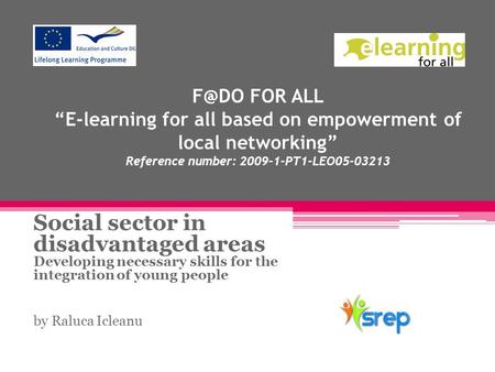 FOR ALL “E-learning for all based on empowerment of local networking” Reference number: 2009-1-PT1-LEO05-03213 Social sector in disadvantaged areas.