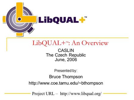 Project URL –  TM LibQUAL+ ™ : An Overview CASLIN The Czech Republic June, 2006 Presented by: Bruce Thompson