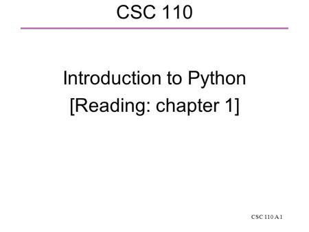 CSC 110 A 1 CSC 110 Introduction to Python [Reading: chapter 1]