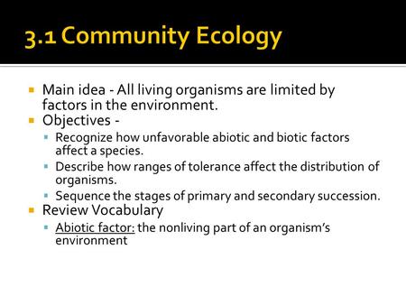 3.1 Community Ecology Main idea - All living organisms are limited by factors in the environment. Objectives - Recognize how unfavorable abiotic and biotic.