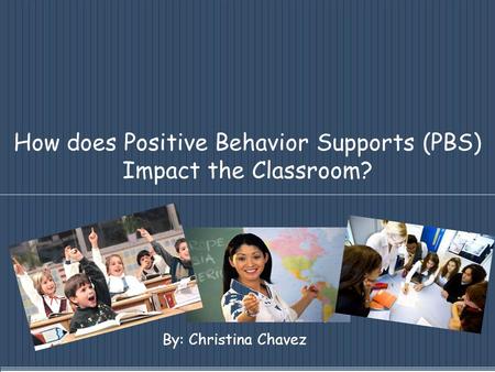 How does Positive Behavior Supports (PBS) Impact the Classroom? By: Christina Chavez.