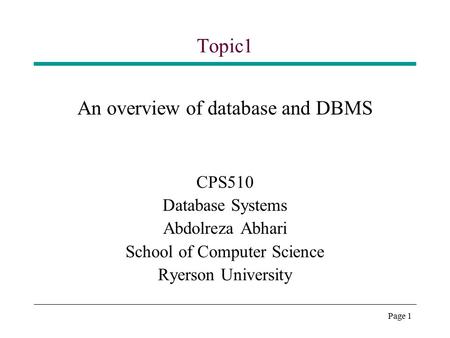 Page 1 Topic1 An overview of database and DBMS CPS510 Database Systems Abdolreza Abhari School of Computer Science Ryerson University.