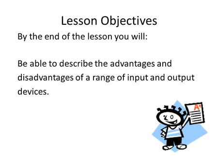 By the end of the lesson you will: Be able to describe the advantages and disadvantages of a range of input and output devices. Lesson Objectives.