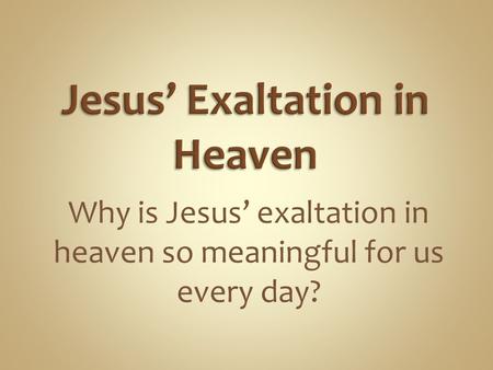 Why is Jesus’ exaltation in heaven so meaningful for us every day?