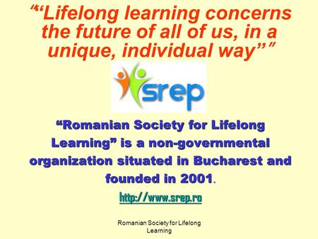 Romanian Society for Lifelong Learning “ “Lifelong learning concerns the future of all of us, in a unique, individual way” ” “Romanian Society for Lifelong.