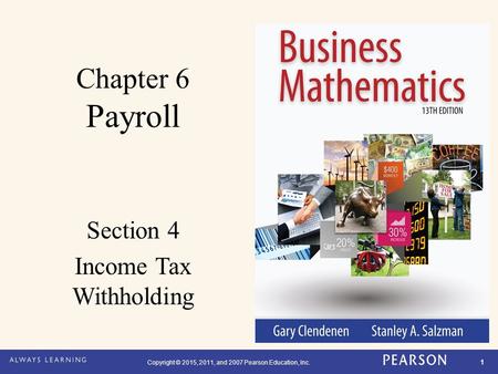 Copyright © 2015, 2011, and 2007 Pearson Education, Inc. 1 Chapter 6 Payroll Section 4 Income Tax Withholding.