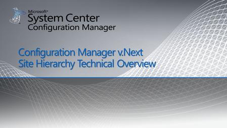 Configuration Manager v.Next Site Hierarchy Technical Overview