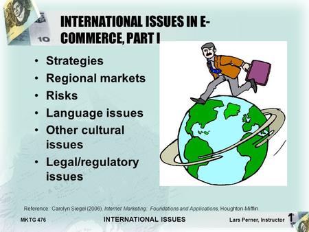 MKTG 476 INTERNATIONAL ISSUES Lars Perner, Instructor 1 INTERNATIONAL ISSUES IN E- COMMERCE, PART I Strategies Regional markets Risks Language issues Other.