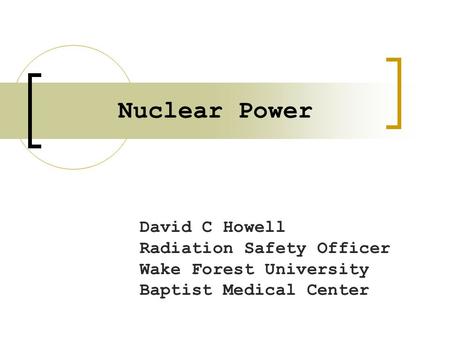 Nuclear Power David C Howell Radiation Safety Officer Wake Forest University Baptist Medical Center.