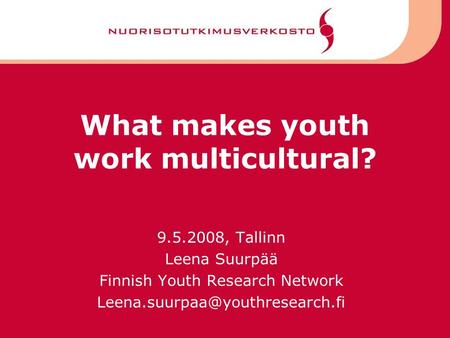 What makes youth work multicultural? 9.5.2008, Tallinn Leena Suurpää Finnish Youth Research Network