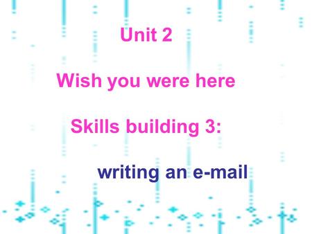 Unit 2 Wish you were here Skills building 3: writing an e-mail.