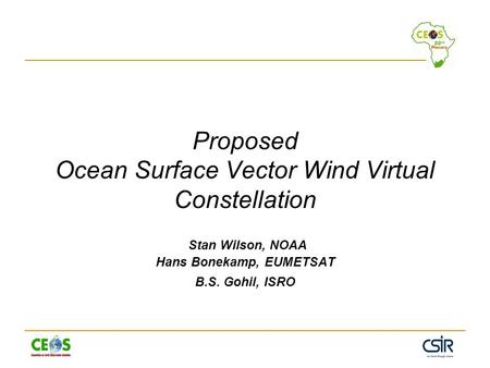 Proposed Ocean Surface Vector Wind Virtual Constellation Stan Wilson, NOAA Hans Bonekamp, EUMETSAT B.S. Gohil, ISRO.