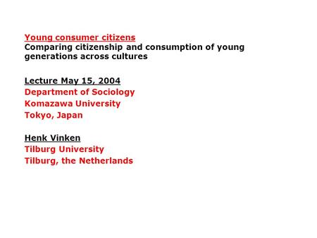 Young consumer citizens Comparing citizenship and consumption of young generations across cultures Lecture May 15, 2004 Department of Sociology Komazawa.