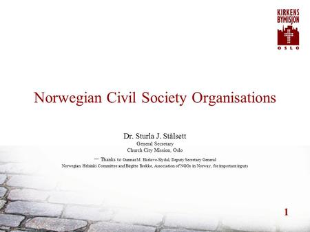 1 Norwegian Civil Society Organisations Dr. Sturla J. Stålsett General Secretary Church City Mission, Oslo – Thanks to Gunnar M. Ekeløve-Slydal, Deputy.