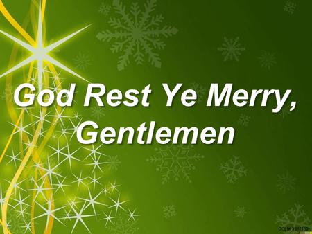 CCLI# 2897150 God Rest Ye Merry, Gentlemen. CCLI# 2897150 God Rest Ye Merry, Gentlemen, Let nothing you dismay; Remember Christ, our Saviour, Was born.