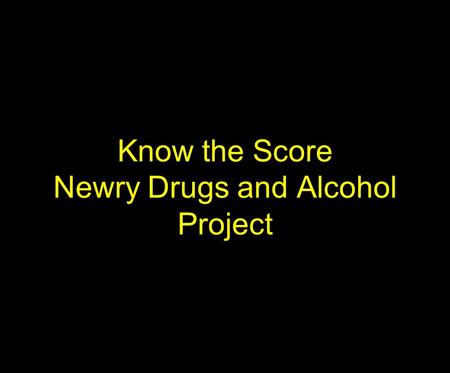 Know the Score Newry Drugs and Alcohol Project. Background of Project Project set up in May 2004 Funded by Southern Investing for Health Partnership Intially.