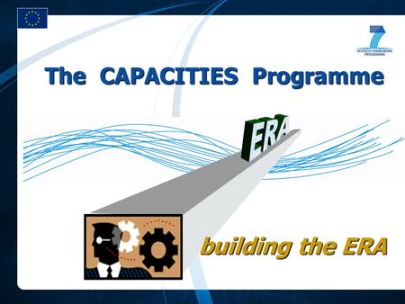 The CAPACITIES Programme building the ERA. theme-driven goal-oriented ratio CPs/CSAs > 1 quantitative effects formulated through names actor-driven process-oriented.