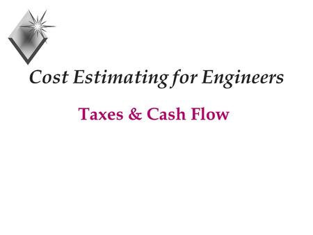 Cost Estimating for Engineers Taxes & Cash Flow. Taxable Income + Gross Income - Depreciation Allowance - Interest on Borrowed Money - Other Tax Exemptions.