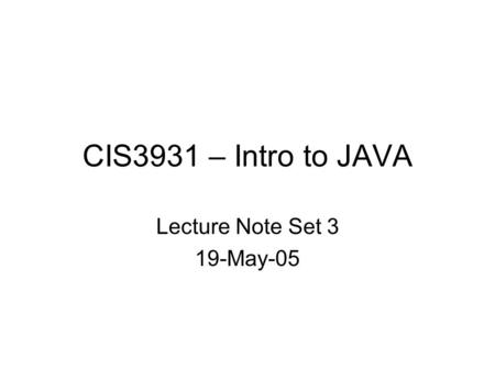 CIS3931 – Intro to JAVA Lecture Note Set 3 19-May-05.