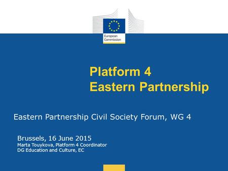 Date: in 12 pts Platform 4 Eastern Partnership Eastern Partnership Civil Society Forum, WG 4 Brussels, 16 June 2015 Marta Touykova, Platform 4 Coordinator.