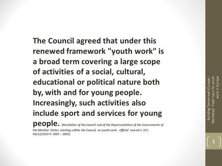 The Council agreed that under this renewed framework youth work is a broad term covering a large scope of activities of a social, cultural, educational.