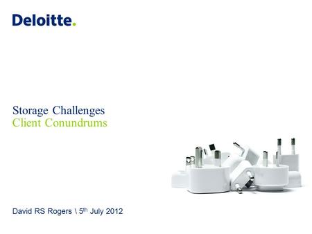 Deloitte UK screen 4:3 (19.05 cm x 25.40 cm) © 2012 Deloitte MCS Limited. All rights reserved. Storage Challenges Client Conundrums David RS Rogers \ 5.