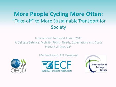 More People Cycling More Often: “Take-off” to More Sustainable Transport for Society International Transport Forum 2011 A Delicate Balance: Mobility Rights,
