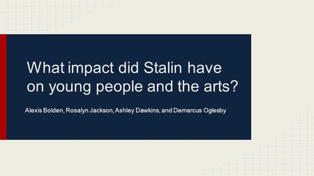 What impact did Stalin have on young people and the arts? Alexis Bolden, Rosalyn Jackson, Ashley Dawkins, and Demarcus Oglesby.