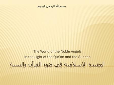 The World of the Noble Angels In the Light of the Qur’an and the Sunnah بسم الله الرحمن الرحيم.