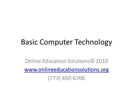 Basic Computer Technology Online Education Solutions© 2010 www.onlineeducationsolutions.org (773) 450-6706.