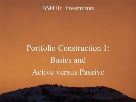 1 BM410: Investments Portfolio Construction 1: Basics and Active versus Passive.