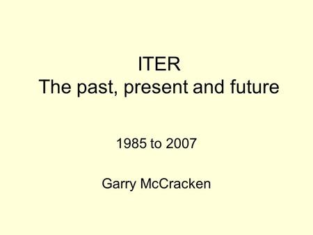 ITER The past, present and future 1985 to 2007 Garry McCracken.