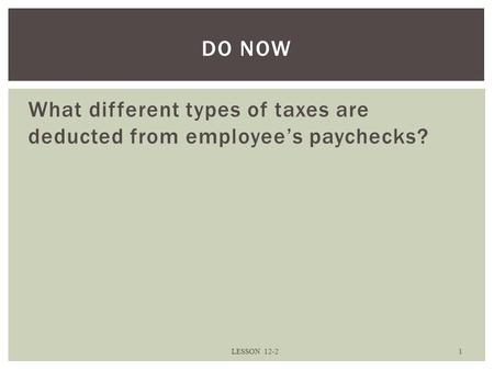 What different types of taxes are deducted from employee’s paychecks? LESSON 12-2 1 DO NOW.