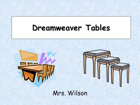 Dreamweaver Tables Mrs. Wilson. Prior Knowledge –What HTML tags were used to create a table? –Why are tables an important web development tool? –Predict: