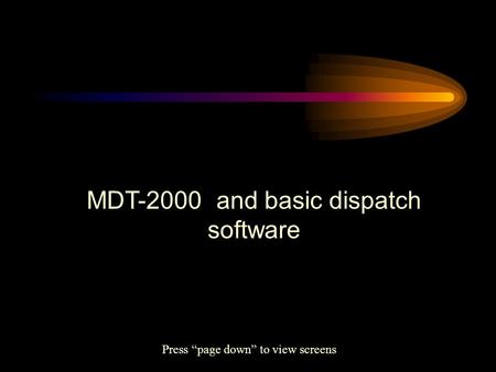 MDT-2000 and basic dispatch software Press “page down” to view screens.