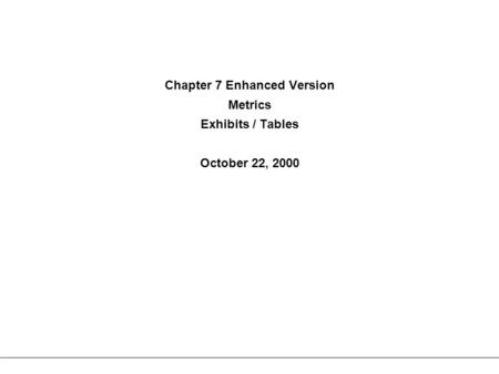 Chapter 7 Enhanced Version Metrics Exhibits / Tables October 22, 2000.