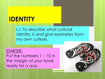 IDENTITY L.I: To describe what cultural identity is and give examples from my own culture. STARTER: Put the numbers 1 – 15 in the margin of your book ready.