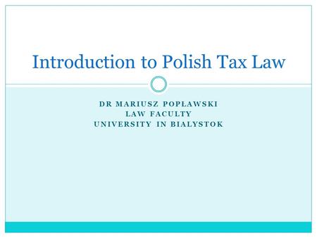 DR MARIUSZ POPŁAWSKI LAW FACULTY UNIVERSITY IN BIALYSTOK Introduction to Polish Tax Law.