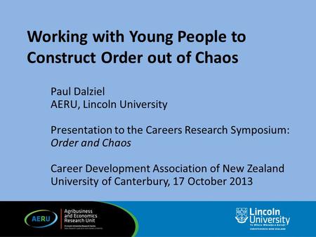 Working with Young People to Construct Order out of Chaos Paul Dalziel AERU, Lincoln University Presentation to the Careers Research Symposium: Order and.