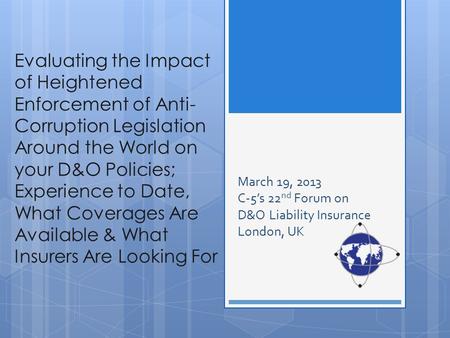 Evaluating the Impact of Heightened Enforcement of Anti- Corruption Legislation Around the World on your D&O Policies; Experience to Date, What Coverages.
