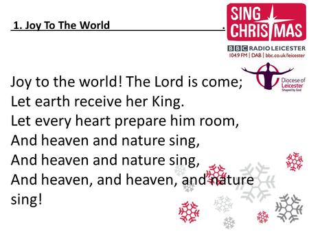 Joy to the world! The Lord is come; Let earth receive her King.